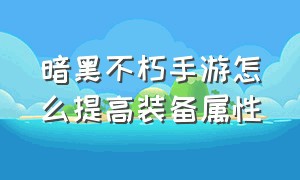 暗黑不朽手游怎么提高装备属性