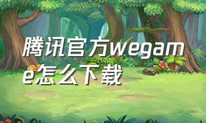 腾讯官方wegame怎么下载