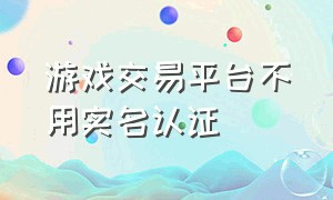 游戏交易平台不用实名认证