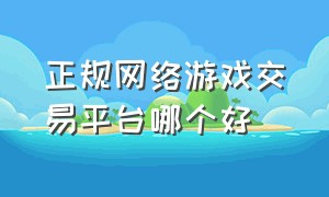 正规网络游戏交易平台哪个好（正规网络游戏交易平台哪个好一点）