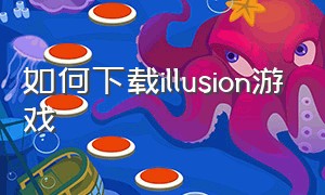 如何下载illusion游戏（illusion中国游戏官网）