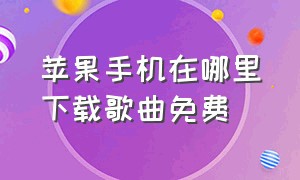 苹果手机在哪里下载歌曲免费