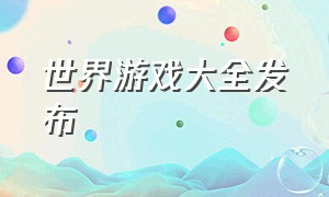 世界游戏大全发布