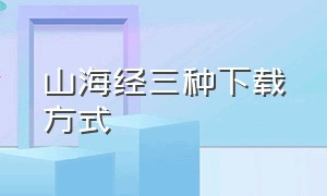 山海经三种下载方式（山海经官方下载入口）