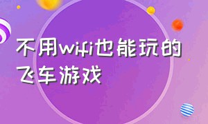 不用wifi也能玩的飞车游戏