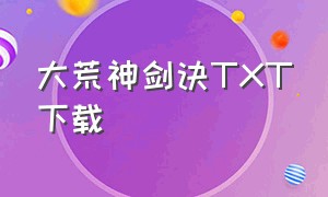 大荒神剑诀TXT下载