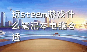 玩steam游戏什么笔记本电脑合适