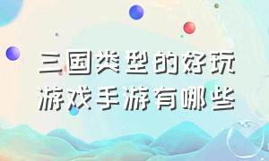 三国类型的好玩游戏手游有哪些