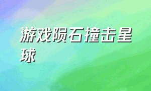 游戏陨石撞击星球（陨石撞击地球游戏在哪下载）