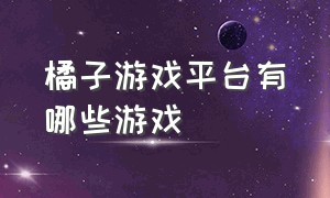 橘子游戏平台有哪些游戏