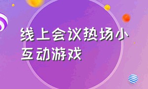 线上会议热场小互动游戏