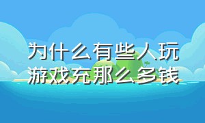 为什么有些人玩游戏充那么多钱