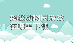 超级动物园游戏在哪里下载