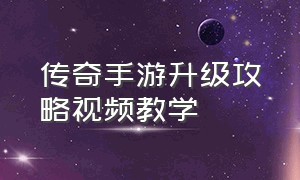 传奇手游升级攻略视频教学