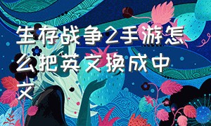 生存战争2手游怎么把英文换成中文