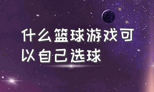 什么篮球游戏可以自己选球