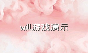 will游戏演示（will游戏怎么玩）