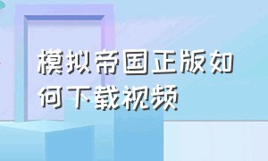 模拟帝国正版如何下载视频（模拟帝国无限资源视频）