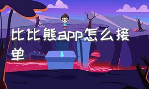 比比熊app怎么接单（比比熊接单平台）