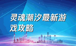 灵魂潮汐最新游戏攻略