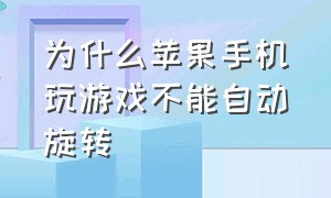 为什么苹果手机玩游戏不能自动旋转（苹果手机玩游戏怎么自动旋转屏幕）