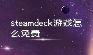 steamdeck游戏怎么免费（steam deck游戏全是免费的吗）
