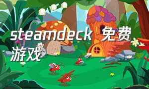 steamdeck 免费游戏（steamdeck免费游戏）
