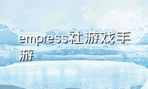 empress社游戏手游（empress game手游下载）