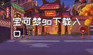 宝可梦go下载入口（宝可梦go在哪下载飞机版）