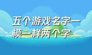 五个游戏名字一模一样两个字（五个游戏名字格式一样简短）