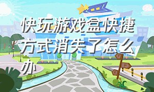 快玩游戏盒快捷方式消失了怎么办