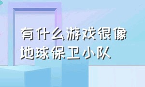 有什么游戏很像地球保卫小队