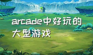 arcade中好玩的大型游戏