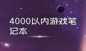 4000以内游戏笔记本