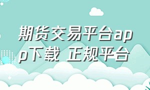 期货交易平台app下载 正规平台