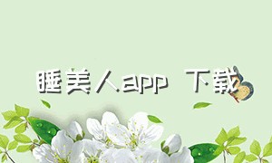 睡美人app 下载（睡美人苹果下载地址）