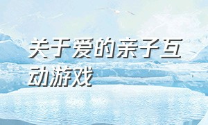 关于爱的亲子互动游戏（感人亲子互动游戏大全）