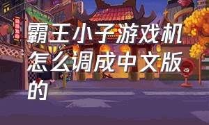 霸王小子游戏机怎么调成中文版的