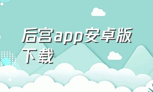 后宫app安卓版下载