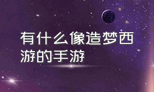 有什么像造梦西游的手游