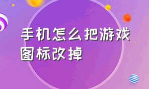 手机怎么把游戏图标改掉