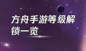 方舟手游等级解锁一览