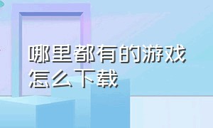 哪里都有的游戏怎么下载