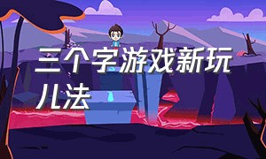 三个字游戏新玩儿法