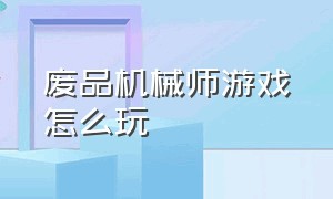 废品机械师游戏怎么玩