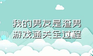 我的男友是渣男游戏通关全过程