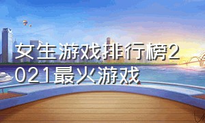 女生游戏排行榜2021最火游戏