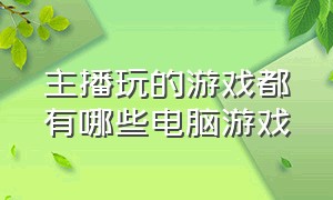 主播玩的游戏都有哪些电脑游戏