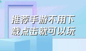 推荐手游不用下载点击就可以玩