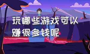 玩哪些游戏可以赚很多钱呢